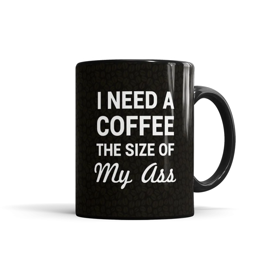I Need A Coffee The Size Of My Ass