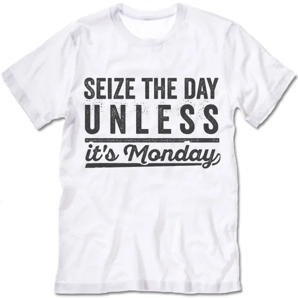 Seize The Day Unless It's Monday T Shirt